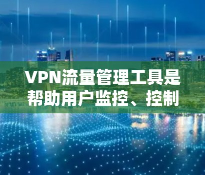VPN流量管理工具是帮助用户监控、控制和优化VPN流量的软件或服务,主要用于保障网络安全、隐私保护以及提升网络性能。以下是对这些工具的详细分类和推荐 VPN流量管理工具是帮助用户监控、控制和优化VPN流量的软件或服务,主要用于保障网络安全、隐私保护以及提升网络性能。以下是对这些工具的详细分类和推荐