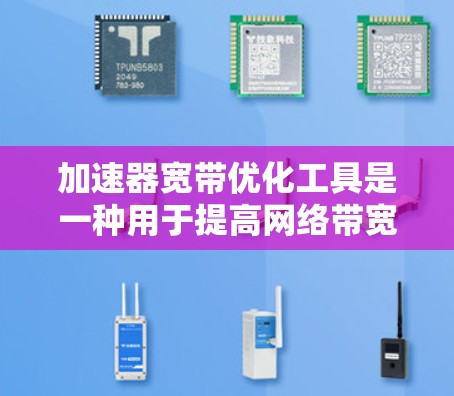加速器宽带优化工具是一种用于提高网络带宽效率和数据传输速度的技术,主要用于处理需要高带宽和低延迟的应用场景,如云计算、视频会议和大型文件传输。以下是对这种工具的详细分析