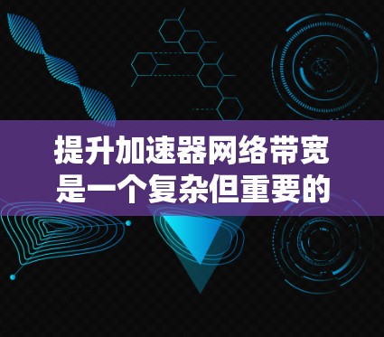 提升加速器网络带宽是一个复杂但重要的任务,需要从多个角度综合考虑。以下是对该问题的系统分析和解决方案 提升加速器网络带宽是一个复杂但重要的任务,需要从多个角度综合考虑。以下是对该问题的系统分析和解决方案