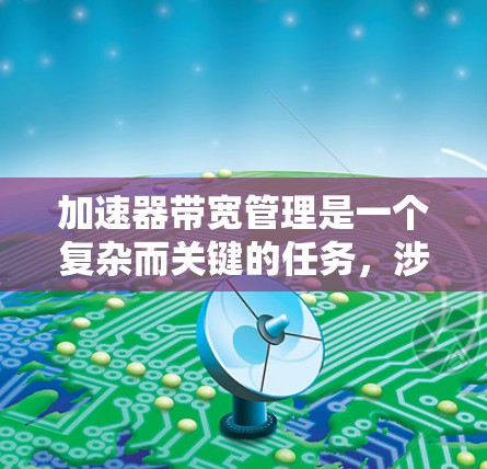 加速器带宽管理是一个复杂而关键的任务,涉及多个方面来确保数据在加速器网络中的高效传输。以下是对加速器带宽管理的详细分析和总结 加速器带宽管理是一个复杂而关键的任务,涉及多个方面来确保数据在加速器网络中的高效传输。以下是对加速器带宽管理的详细分析和总结