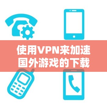 使用VPN来加速国外游戏的下载和运行速度确实是一个有效的方法,但需要正确选择和配置VPN服务。以下是分步指南,帮助您实现这一目标