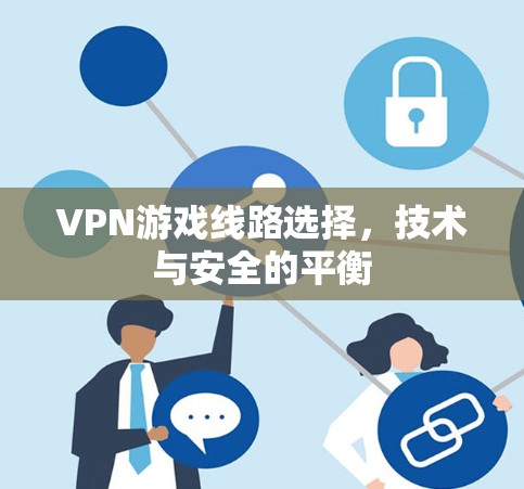 VPN游戏线路选择，技术与安全的平衡