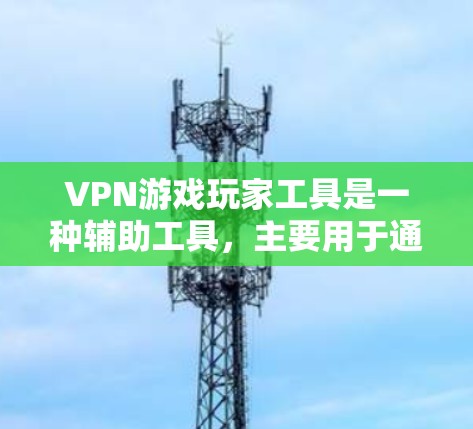 VPN游戏玩家工具是一种辅助工具,主要用于通过VPN技术在游戏中隐藏玩家的真实IP地址,从而规避游戏平台的地理限制、防挂机检测或其他监控措施。以下是对这种工具的详细分析
