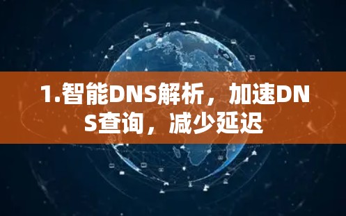 1.智能DNS解析,加速DNS查询,减少延迟 1.智能DNS解析,加速DNS查询,减少延迟