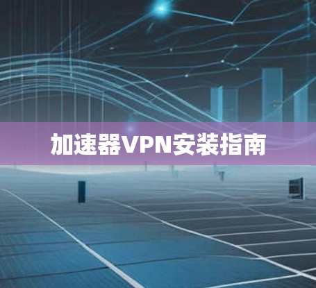 加速器VPN安装指南 加速器VPN安装指南