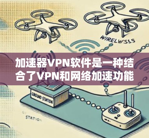 加速器VPN软件是一种结合了VPN和网络加速功能的应用程序,旨在优化网络性能和访问受限内容,同时确保用户数据的安全性。以下是关于加速器VPN软件的详细介绍 加速器VPN软件是一种结合了VPN和网络加速功能的应用程序,旨在优化网络性能和访问受限内容,同时确保用户数据的安全性。以下是关于加速器VPN软件的详细介绍