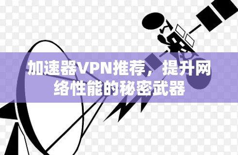 加速器VPN推荐,提升网络性能的秘密武器 加速器VPN推荐,提升网络性能的秘密武器