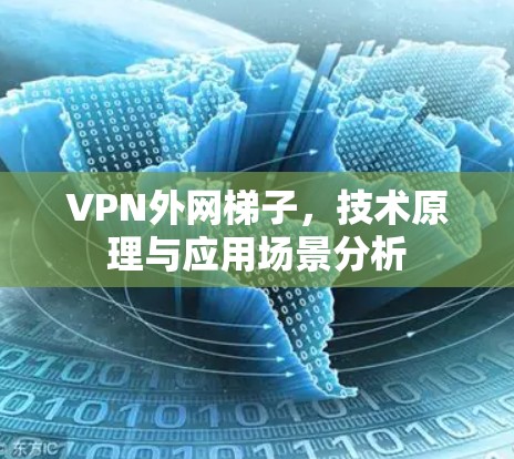 VPN外网梯子,技术原理与应用场景分析 VPN外网梯子,技术原理与应用场景分析