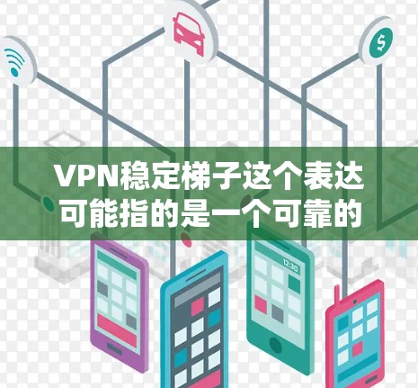 VPN稳定梯子这个表达可能指的是一个可靠的VPN(虚拟专用网络)服务,能够提供稳定且安全的网络连接,帮助用户保护隐私、避免网络追踪或访问受限的内容 VPN稳定梯子这个表达可能指的是一个可靠的VPN(虚拟专用网络)服务,能够提供稳定且安全的网络连接,帮助用户保护隐私、避免网络追踪或访问受限的内容