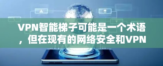 VPN智能梯子可能是一个术语,但在现有的网络安全和VPN领域中,并没有广泛使用或明确定义的术语。以下是对VPN智能梯子的可能解释和分析 VPN智能梯子可能是一个术语,但在现有的网络安全和VPN领域中,并没有广泛使用或明确定义的术语。以下是对VPN智能梯子的可能解释和分析