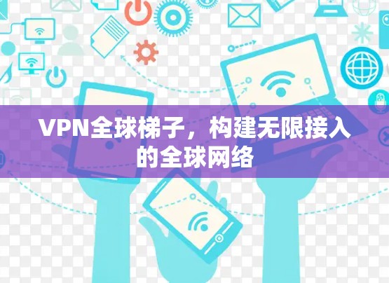 VPN全球梯子,构建无限接入的全球网络 VPN全球梯子,构建无限接入的全球网络