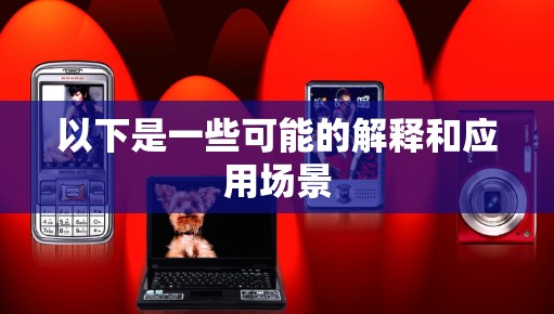 以下是一些可能的解释和应用场景 以下是一些可能的解释和应用场景