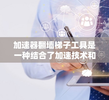 加速器翻墙梯子工具是一种结合了加速技术和绕过防火墙功能的网络工具，旨在帮助用户快速访问受限网站或内容。以下是对这种工具的详细分析