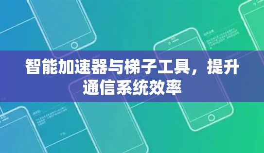 智能加速器与梯子工具,提升通信系统效率