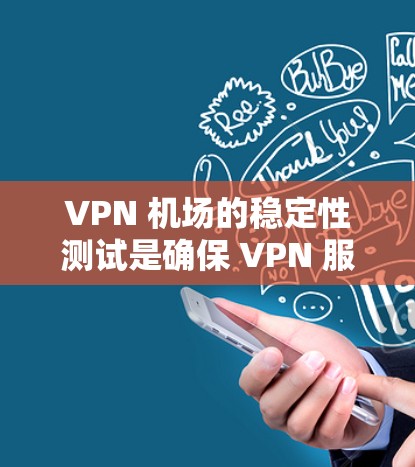 VPN 机场的稳定性测试是确保 VPN 服务在特定场景下能够稳定运行、提供可靠连接的重要步骤。以下是一些常见的 VPN 机场稳定性测试方法和步骤