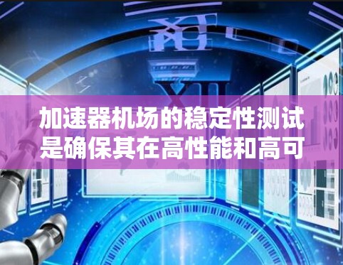 加速器机场的稳定性测试是确保其在高性能和高可靠性运行的关键环节。以下是对这一测试的详细总结