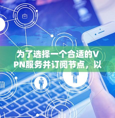 为了选择一个合适的VPN服务并订阅节点,以下是详细的步骤和建议