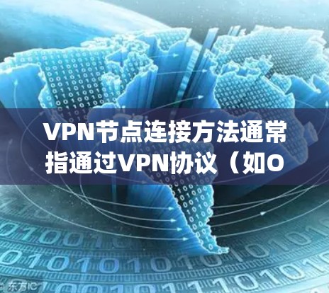 VPN节点连接方法通常指通过VPN协议（如OpenVPN、IPSec、L2TP等）连接到服务器或其他网络节点的过程。以下是一些常见的步骤和方法，供您参考