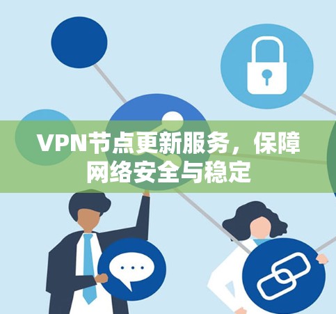 VPN节点更新服务,保障网络安全与稳定 VPN节点更新服务,保障网络安全与稳定