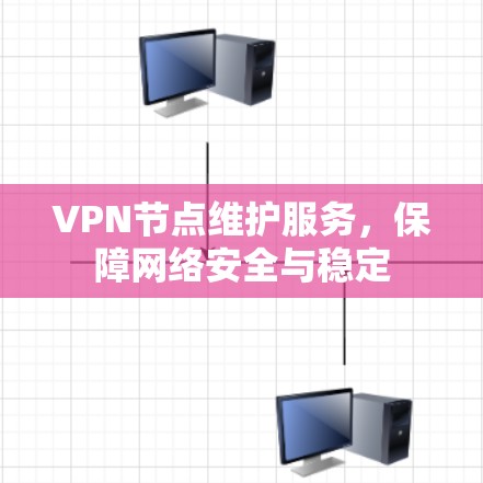 VPN节点维护服务，保障网络安全与稳定