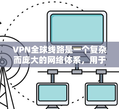 VPN全球线路是一个复杂而庞大的网络体系,用于为用户提供安全和隐私保护的通信服务。以下是对VPN全球线路的详细分析 VPN全球线路是一个复杂而庞大的网络体系,用于为用户提供安全和隐私保护的通信服务。以下是对VPN全球线路的详细分析