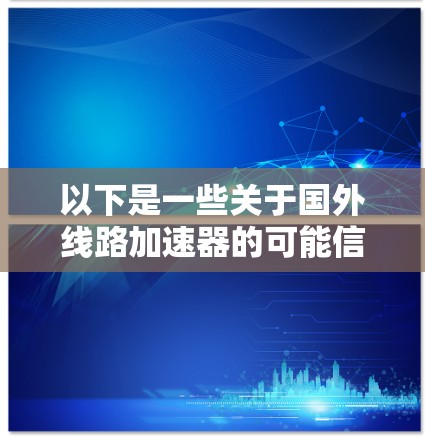 以下是一些关于国外线路加速器的可能信息和案例
