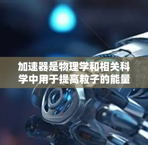 加速器是物理学和相关科学中用于提高粒子的能量的设备,其全球分布涵盖了多个国家和机构。以下是一个关于加速器全球线路的简要概述,包括一些主要的加速器设施及其用途