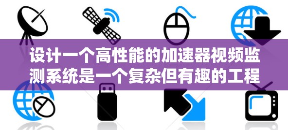 设计一个高性能的加速器视频监测系统是一个复杂但有趣的工程任务。以下是一个结构化的系统设计方案,涵盖了视频线路的关键组成部分