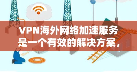 VPN海外网络加速服务是一个有效的解决方案,能够帮助用户快速访问国外资源,绕开本地网络的限制,并提供更高的隐私保护。以下是对VPN海外网络加速服务的详细分析和总结