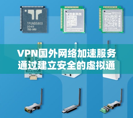 VPN国外网络加速服务通过建立安全的虚拟通道,优化路由路径,减少延迟,显著提升访问国外服务器或网站的速度。以下是对该服务的详细分析和总结