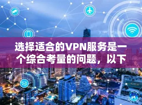选择适合的VPN服务是一个综合考量的问题,以下是根据您的需求整理出的建议 选择适合的VPN服务是一个综合考量的问题,以下是根据您的需求整理出的建议