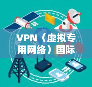 VPN（虚拟专用网络）国际网络加速服务是一种通过加密网络连接，保护隐私并允许用户访问受限或受限制的资源的技术。以下是关于VPN国际网络加速服务的一些关键点和解释