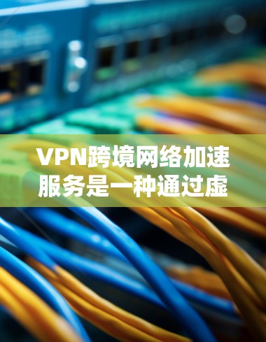 VPN跨境网络加速服务是一种通过虚拟专用网络技术实现的国际网络连接优化解决方案,旨在提升数据传输的速度和稳定性,同时确保数据安全。以下是对VPN跨境加速服务的详细分析和总结 VPN跨境网络加速服务是一种通过虚拟专用网络技术实现的国际网络连接优化解决方案,旨在提升数据传输的速度和稳定性,同时确保数据安全。以下是对VPN跨境加速服务的详细分析和总结