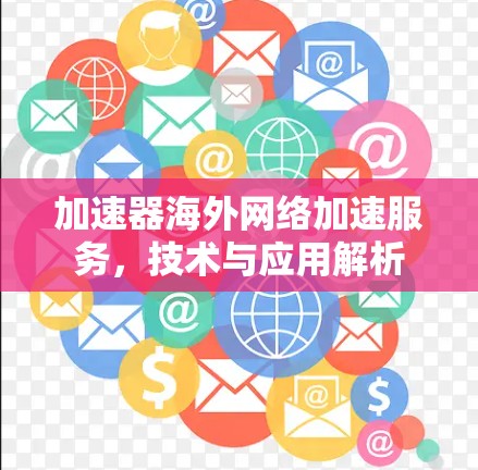 加速器海外网络加速服务,技术与应用解析