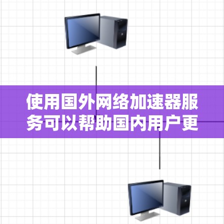 使用国外网络加速器服务可以帮助国内用户更高效地访问国外网站和资源,但需注意以下几点
