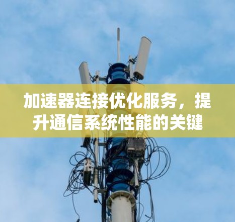 加速器连接优化服务,提升通信系统性能的关键
