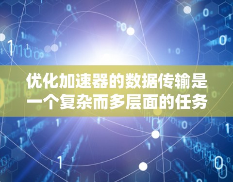优化加速器的数据传输是一个复杂而多层面的任务,涉及从硬件到软件的各个层面。以下是对这一过程的系统化分析和优化策略 优化加速器的数据传输是一个复杂而多层面的任务,涉及从硬件到软件的各个层面。以下是对这一过程的系统化分析和优化策略
