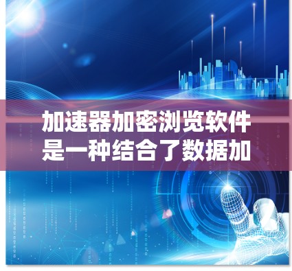 加速器加密浏览软件是一种结合了数据加速和隐私保护的工具，旨在通过加密技术保护用户隐私，同时优化数据传输速度。以下是对这一技术和相关软件的详细分析