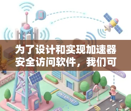 为了设计和实现加速器安全访问软件,我们可以按照以下步骤进行 为了设计和实现加速器安全访问软件,我们可以按照以下步骤进行