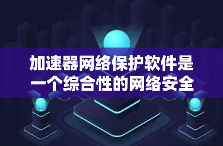 加速器网络保护软件是一个综合性的网络安全解决方案,旨在保护加速器环境的网络安全,同时不影响其性能和可靠性。以下是该软件的主要功能和考虑因素 加速器网络保护软件是一个综合性的网络安全解决方案,旨在保护加速器环境的网络安全,同时不影响其性能和可靠性。以下是该软件的主要功能和考虑因素