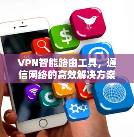 VPN智能路由工具,通信网络的高效解决方案 VPN智能路由工具,通信网络的高效解决方案