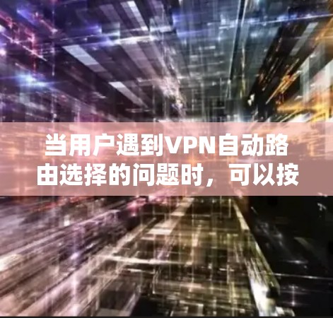 当用户遇到VPN自动路由选择的问题时,可以按照以下步骤进行排查和解决 当用户遇到VPN自动路由选择的问题时,可以按照以下步骤进行排查和解决