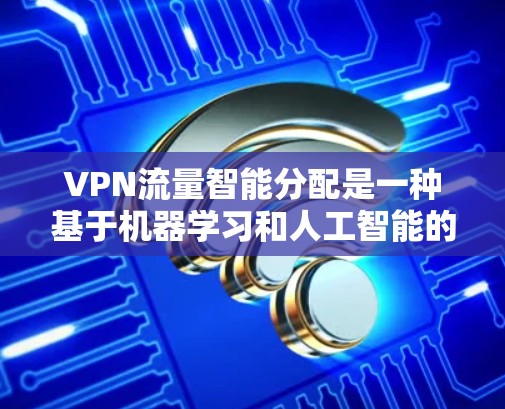 VPN流量智能分配是一种基于机器学习和人工智能的技术,用于动态优化VPN网络中的数据流量分配,以提高性能、降低成本并增强安全性。以下是对这一技术的详细分析 VPN流量智能分配是一种基于机器学习和人工智能的技术,用于动态优化VPN网络中的数据流量分配,以提高性能、降低成本并增强安全性。以下是对这一技术的详细分析