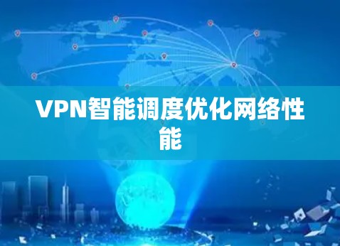 VPN智能调度优化网络性能 VPN智能调度优化网络性能