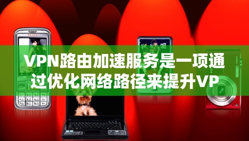 VPN路由加速服务是一项通过优化网络路径来提升VPN连接性能的技术,旨在减少数据传输延迟,提高访问速度。以下是对该服务的详细分析和步骤指南 VPN路由加速服务是一项通过优化网络路径来提升VPN连接性能的技术,旨在减少数据传输延迟,提高访问速度。以下是对该服务的详细分析和步骤指南