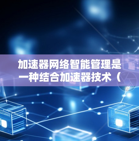 加速器网络智能管理是一种结合加速器技术(如FPGA、GPU、ASIC等)与智能化网络管理的方法,旨在通过智能化的方式优化网络性能和资源利用率。以下是一些关键点和思路 加速器网络智能管理是一种结合加速器技术(如FPGA、GPU、ASIC等)与智能化网络管理的方法,旨在通过智能化的方式优化网络性能和资源利用率。以下是一些关键点和思路