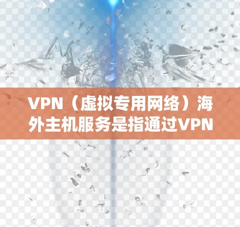 VPN(虚拟专用网络)海外主机服务是指通过VPN技术连接到位于海外的服务器,提供安全、匿名和高性能的网络访问服务。这种服务主要用于保护隐私、绕过地区限制、优化网络性能等目的