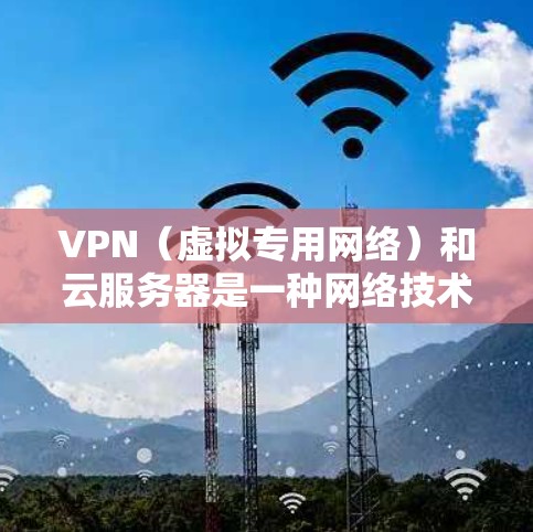 VPN（虚拟专用网络）和云服务器是一种网络技术，结合使用时可以提供更高的安全性和灵活性。以下是一些关于VPN云服务器服务的详细信息