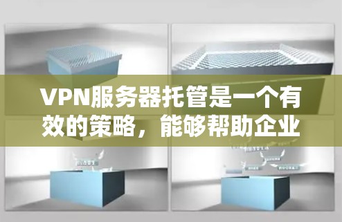 VPN服务器托管是一个有效的策略,能够帮助企业节省成本并提升服务质量。以下是关于VPN服务器托管的详细分析和建议
