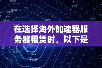 在选择海外加速器服务器租赁时,以下是一些建议和步骤,帮助您做出明智的决定 在选择海外加速器服务器租赁时,以下是一些建议和步骤,帮助您做出明智的决定